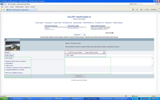 ----> 3. NFS Pro Street Wonder <---- - Nissan Skyline GT-R R35 - FAQ & Pravidlá uploadovania sútažných aút. 

[b]Nasledujúce riadky pozorne čí­tajte!:[/b]

[i]Info:[/i] Nasledujúci screen je [b]VZOR[/b] ako to má správne vyzerať. Má zvýraznené polí­čka tromi farbami. Každá z farieb sa bude týkať jedného z bodov Uploadovanie obrázkov - pravidlá

[b]Uploadovanie obrázkov - pravidlá:[/b]
[b]1.[/b] Svoj obrázok nebute uploadovať do svojich galerií­ , ale do galérie s názvom ----> 3. NFS Pro Street Wonder <---- - Nissan Skyline GT-R R35 ,ktorá sa vám zobrazí­ v možnostiach umiestnenia vášho obrázka. (čŒervený rámček v screene) 
[b]2.[/b] Každý zo svojich obrázkov pomenujte podľa vzoru:  [i][b]3. PSW - Váš Nick[/b][/i] (Modrý rámček v screene)
[b]3.[/b] Popis,kľúčové slová pravidlá neurčujú. ( Zelený rámček v screene)

[b]Ďaľsie pravidlá:[/b]

- Súťažným autom je Nissan Skyline GT-R R35 z NFS Pro Street (čo aj samotný názov potvrčuje) ,žiadne obrázky iného auta nebudú akceptovatelné.
- Možete uploadnúť iba jeden obrázok! (Viac informácii [b]FAQ NFS Wonder[/b] )
- Komentáre k jednotlivým obrázkom sú povolené,tiež sa riadla stanovenými pravidlami vo FAQu NFSG. Výminku budú tvoriť iba informčné obrázky  [b][url=http://gallery.needforspeed.sk/displayimage.php?pos=-36527]Vitajte![/url][/b], [b][url=http://gallery.needforspeed.sk/displayimage.php?pos=-36531]Pravidlá[/url][/b] a [b][url=http://gallery.needforspeed.sk/displayimage.php?pos=-36916]Hlasovanie[/url][/b]  (špecifický obrázok označovaný [b][url=http://gallery.needforspeed.sk/albums/userpics/vote.JPG]týmto[/url][/b] screenom) ,ktorých pravidlá sú spí­sané v popise obrázka.
- Pravidlá bodovania,resp. bodovací­ systém budú napí­sane v [b][url=http://gallery.needforspeed.sk/displayimage.php?pos=-36916]Hlasovaní­[/url][/b]
- Trvanie registrácie automobilov do sútaže,opravnej registrácie,reps. dčºžka trvania hlasovania sú uvedené v popise galérie.
- Administrátorský Team si dovoluje počla platným Pravidiel a FAQu NFSG vylúčiť toho účastní­ka,ktorý bude porušovať platné pravidlá.
- Obrázky s administrátorským overení­m [b]Prešiel[/b] sú nemenitelné.To znamená že žiadna zmena u nich nemôže nastať. 
 
[b]Overenie registrácie Adminstrátorom,homologizácia obrázka:[/b]
Každy obrázok sa pred začiatkom hlasovania overení­ administrátorom. Ak splní­ všetky požiadavky,v popise obrázka bude napí­sané nasledovné:

[b]Administrátorské overenie - Meno administrátora - Prešiel[/b]

V prí­pade ak by obrázok nesplňoval pravidlá,bude napí­sané nasledovné:
[b]Administrátorské overenie - Meno administrátora - Neprešiel[/b]
Z dôvodu: 
- výpis chýb.

[b]Prí­padné falšovanie overenia bude znamenať okamžité vylúčenie![/b]

Administrátorské overenie sa bude robiť jednorázovo. Dátum bude zaznačený v popise galérie.

[b]FAQ NFS Wonder:[/b]

[i]Viac obrázkov od jedného uzivateľa:[/i]
Platí­ jednoduché pravidlo. Obrázok,ktorý sa uploadol ako prvý a splňuje pravidlá bude zaradený do súťaže. Ostatné budú vymazané.

Rada: Pred tým ako svoj obrázok prihlásite do súťaže ho uploadnite do svojej galérie a možnostou [b]Edit[/b]u preniestnite do Galérie ----> 3. NFS Pro Street Wonder <---- - Nissan Skyline GT-R R35

[i]Obrázky,ktoré nesplnili pravidlá:[/i]
Tieto obrázky,ktoré majú administrátorské overenie [b]Neprešiel[/b] a v nadpise obrázka [b]NP[/b] (No Pass) budú ponechné ako informácia pre uží­vaťela. Uží­vaťel buč to do skončenia opravnej registrácie svoje chyby napraví­ tým,že uploadne čaľší­,správny obrázok,alebo nebude zaradený do súťaže pre nesplnenie pravidiel.

Všetky obrázky s nadpisom [b]NP[/b] budú ponechané v Galérii až do skončenia opravnej registrácie.

[i]Prosí­m,do komentárov pí­šte svoje nezrovnalosti ohladom pravidiel a bodovania.[/i] 


